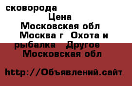 сковорода Multi Section Frying Pan › Цена ­ 2 400 - Московская обл., Москва г. Охота и рыбалка » Другое   . Московская обл.